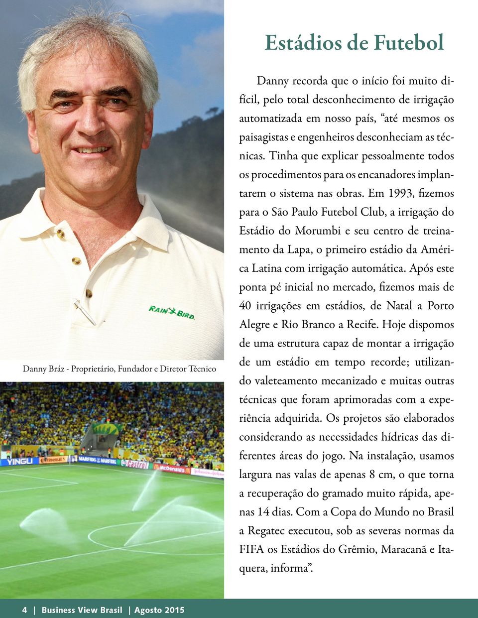 Em 1993, fizemos para o São Paulo Futebol Club, a irrigação do Estádio do Morumbi e seu centro de treinamento da Lapa, o primeiro estádio da América Latina com irrigação automática.