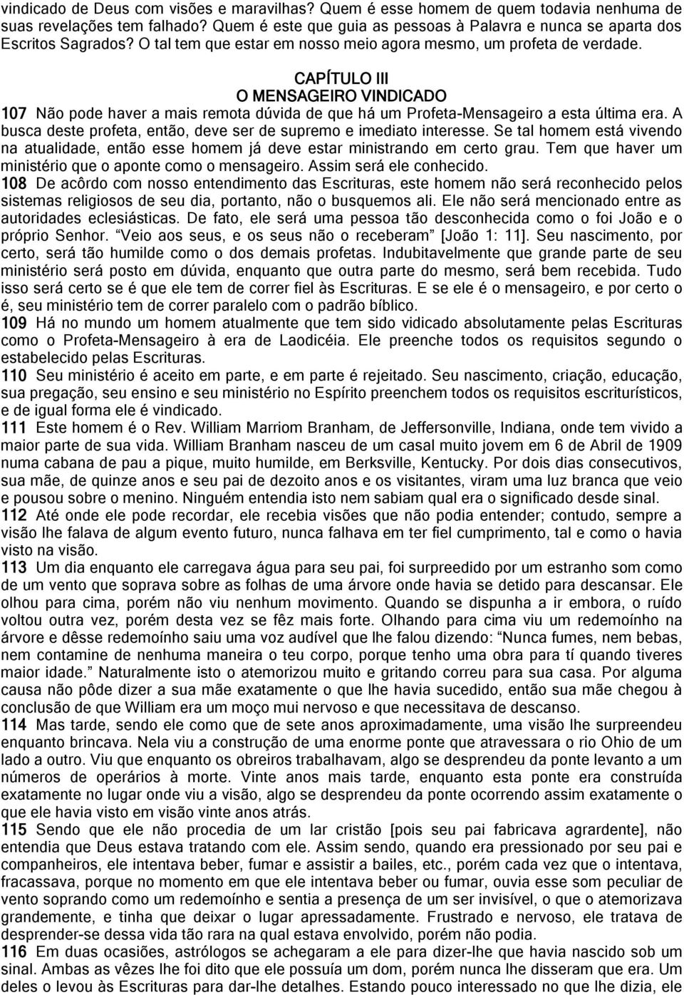 A busca deste profeta, então, deve ser de supremo e imediato interesse. Se tal homem está vivendo na atualidade, então esse homem já deve estar ministrando em certo grau.