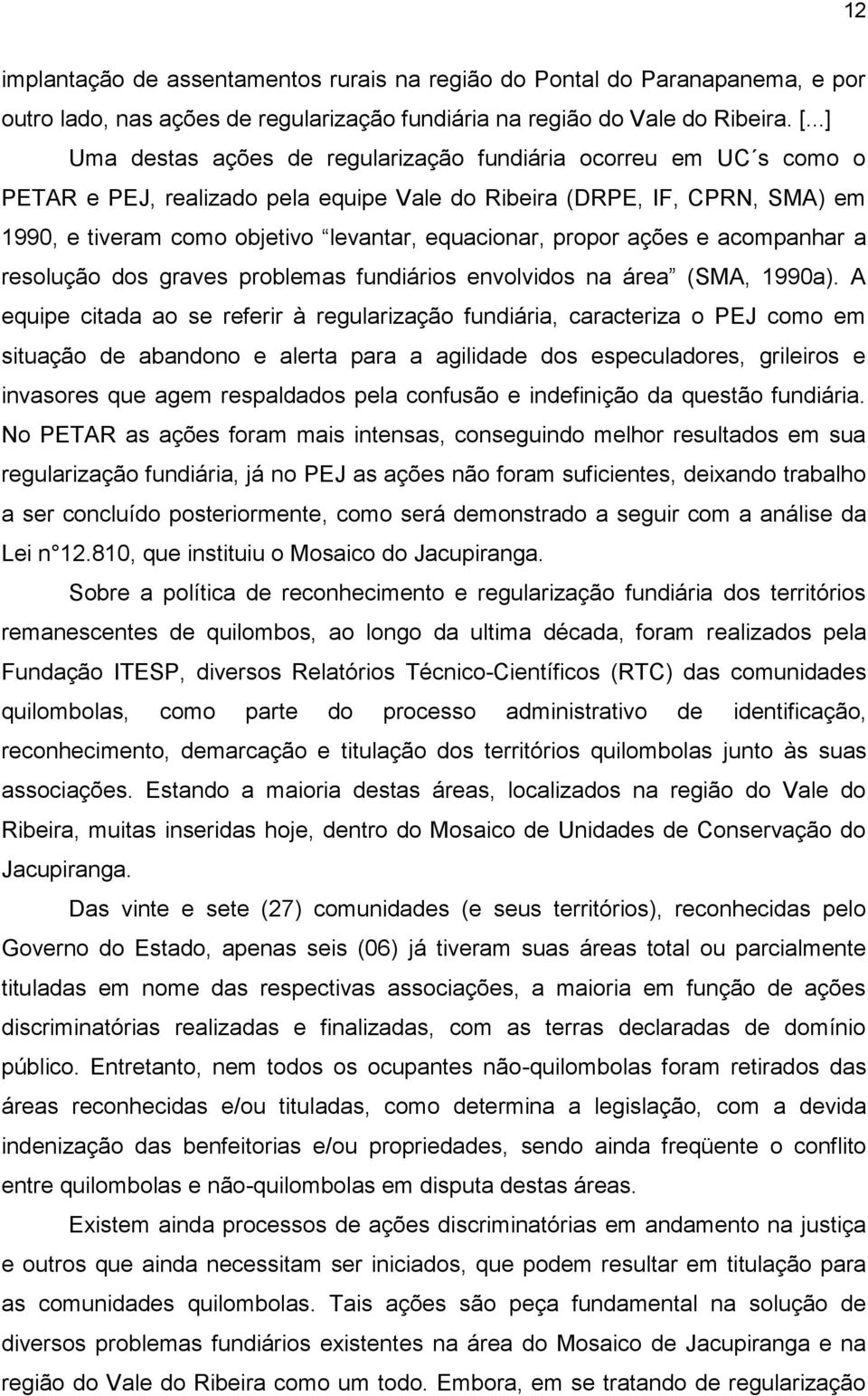 propor ações e acompanhar a resolução dos graves problemas fundiários envolvidos na área (SMA, 1990a).