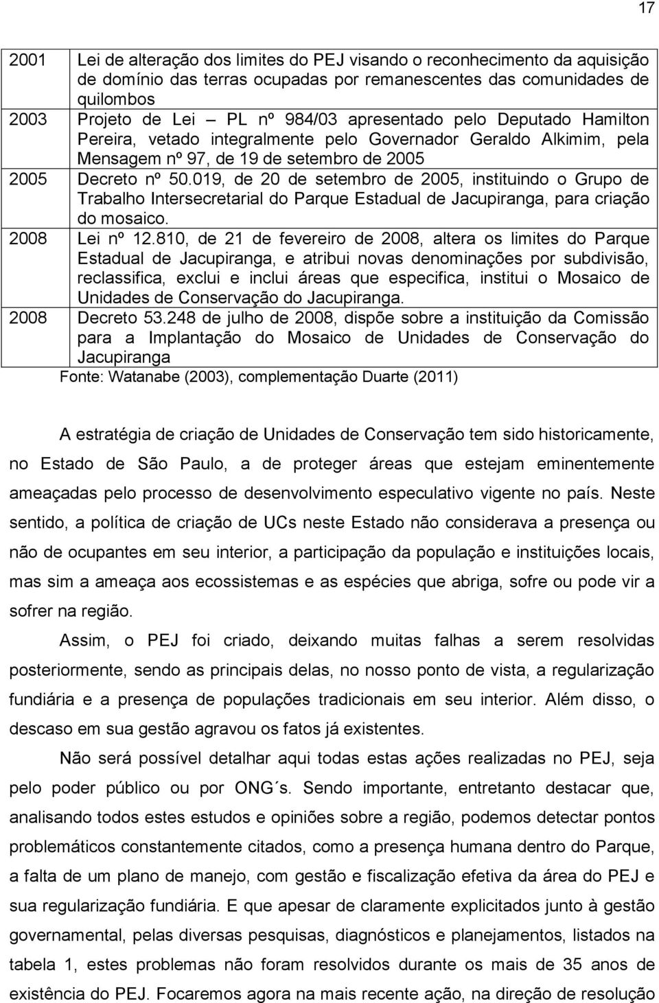 019, de 20 de setembro de 2005, instituindo o Grupo de Trabalho Intersecretarial do Parque Estadual de Jacupiranga, para criação do mosaico. 2008 Lei nº 12.