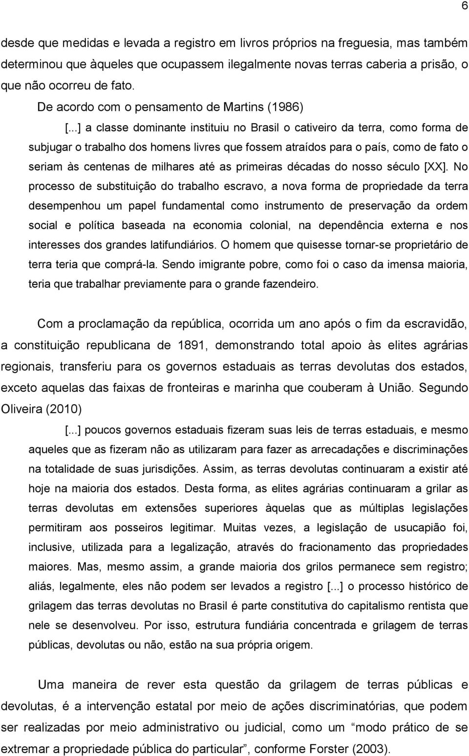 ..] a classe dominante instituiu no Brasil o cativeiro da terra, como forma de subjugar o trabalho dos homens livres que fossem atraídos para o país, como de fato o seriam às centenas de milhares até