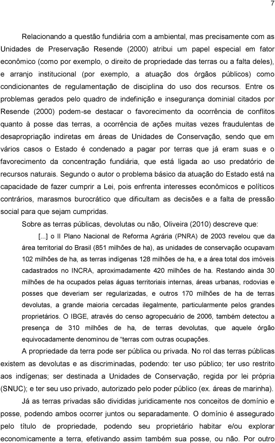 Entre os problemas gerados pelo quadro de indefinição e insegurança dominial citados por Resende (2000) podem-se destacar o favorecimento da ocorrência de conflitos quanto à posse das terras, a