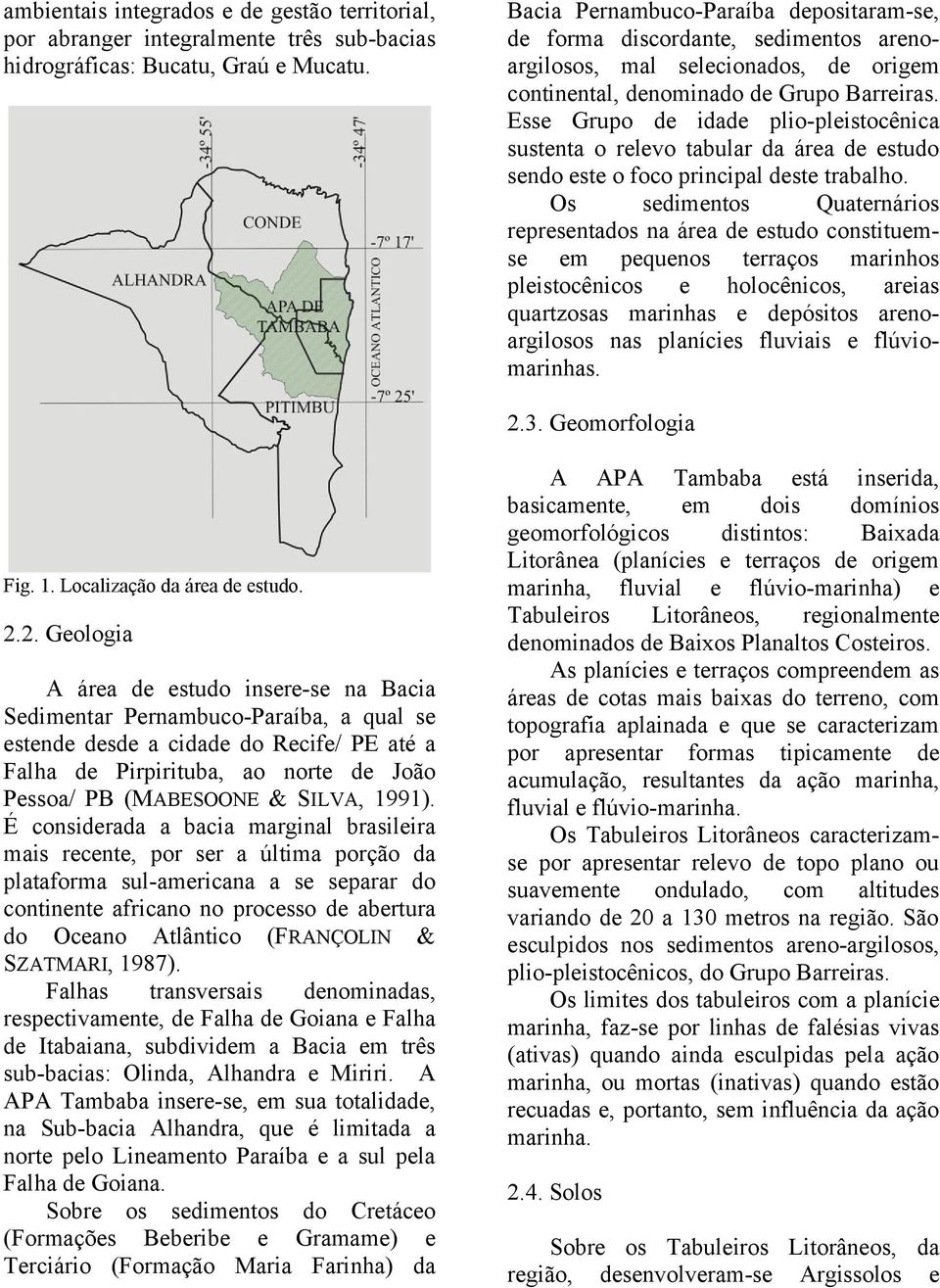 Esse Grupo de idade plio-pleistocênica sustenta o relevo tabular da área de estudo sendo este o foco principal deste trabalho.