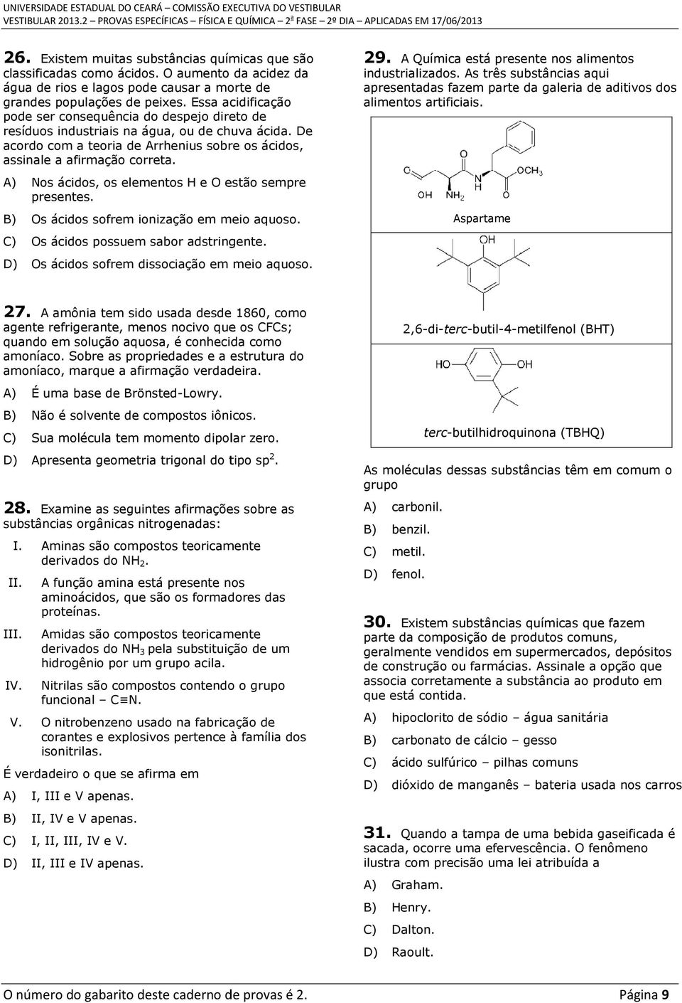 A) Nos ácidos, os elementos H e O estão sempre presentes. B) Os ácidos sofrem ionização em meio aquoso. C) Os ácidos possuem sabor adstringente. D) Os ácidos sofrem dissociação em meio aquoso. 29.