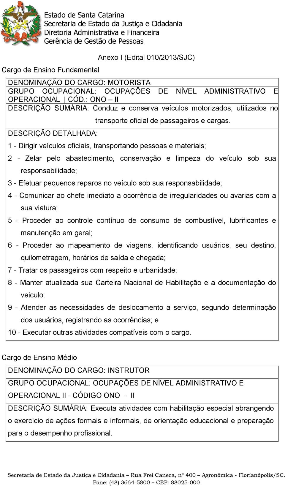 1 - Dirigir veículos oficiais, transportando pessoas e materiais; 2 - Zelar pelo abastecimento, conservação e limpeza do veículo sob sua responsabilidade; 3 - Efetuar pequenos reparos no veículo sob