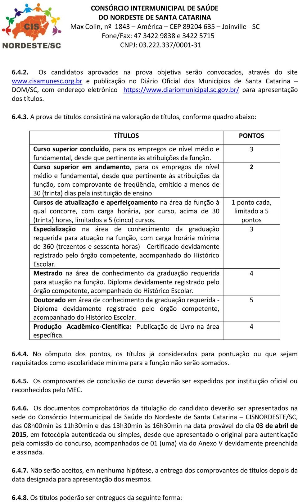 A prova de títulos consistirá na valoração de títulos, conforme quadro abaixo: TÍTULOS Curso superior concluído, para os empregos de nível médio e fundamental, desde que pertinente às atribuições da