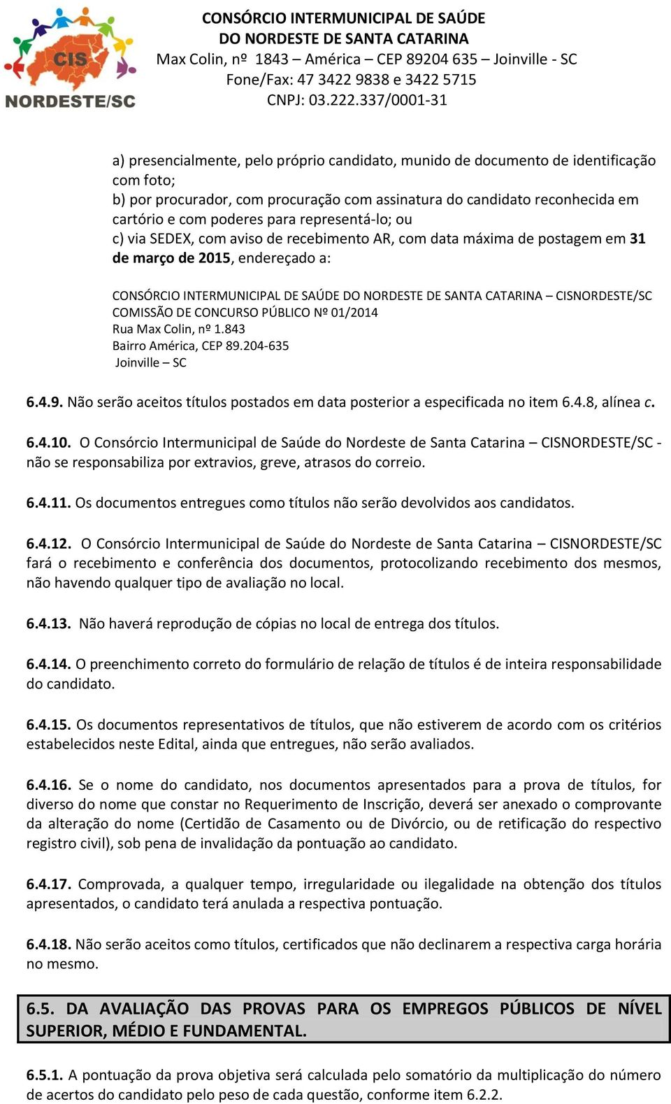 PÚBLICO Nº 01/2014 Rua Max Colin, nº 1.843 Bairro América, CEP 89.204-635 Joinville SC 6.4.9. Não serão aceitos títulos postados em data posterior a especificada no item 6.4.8, alínea c. 6.4.10.