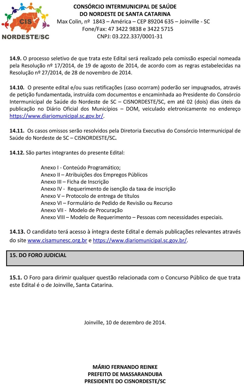 O presente edital e/ou suas retificações (caso ocorram) poderão ser impugnados, através de petição fundamentada, instruída com documentos e encaminhada ao Presidente do Consórcio Intermunicipal de