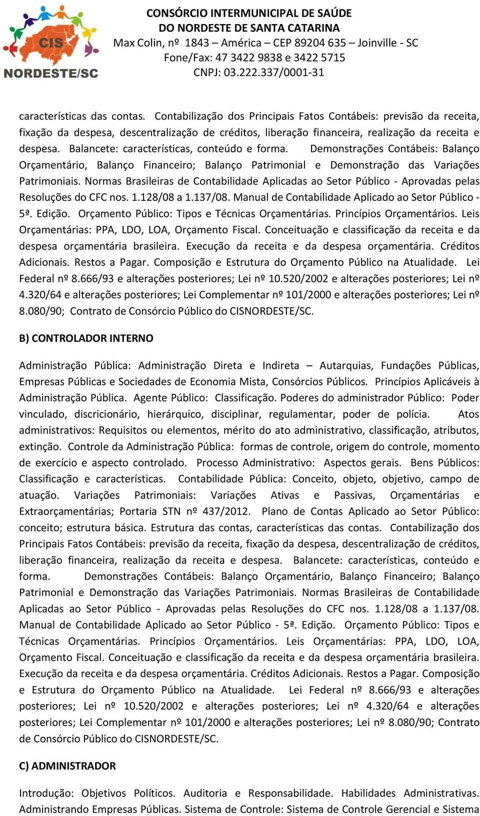 Normas Brasileiras de Contabilidade Aplicadas ao Setor Público - Aprovadas pelas Resoluções do CFC nos. 1.128/08 a 1.137/08. Manual de Contabilidade Aplicado ao Setor Público - 5ª. Edição.