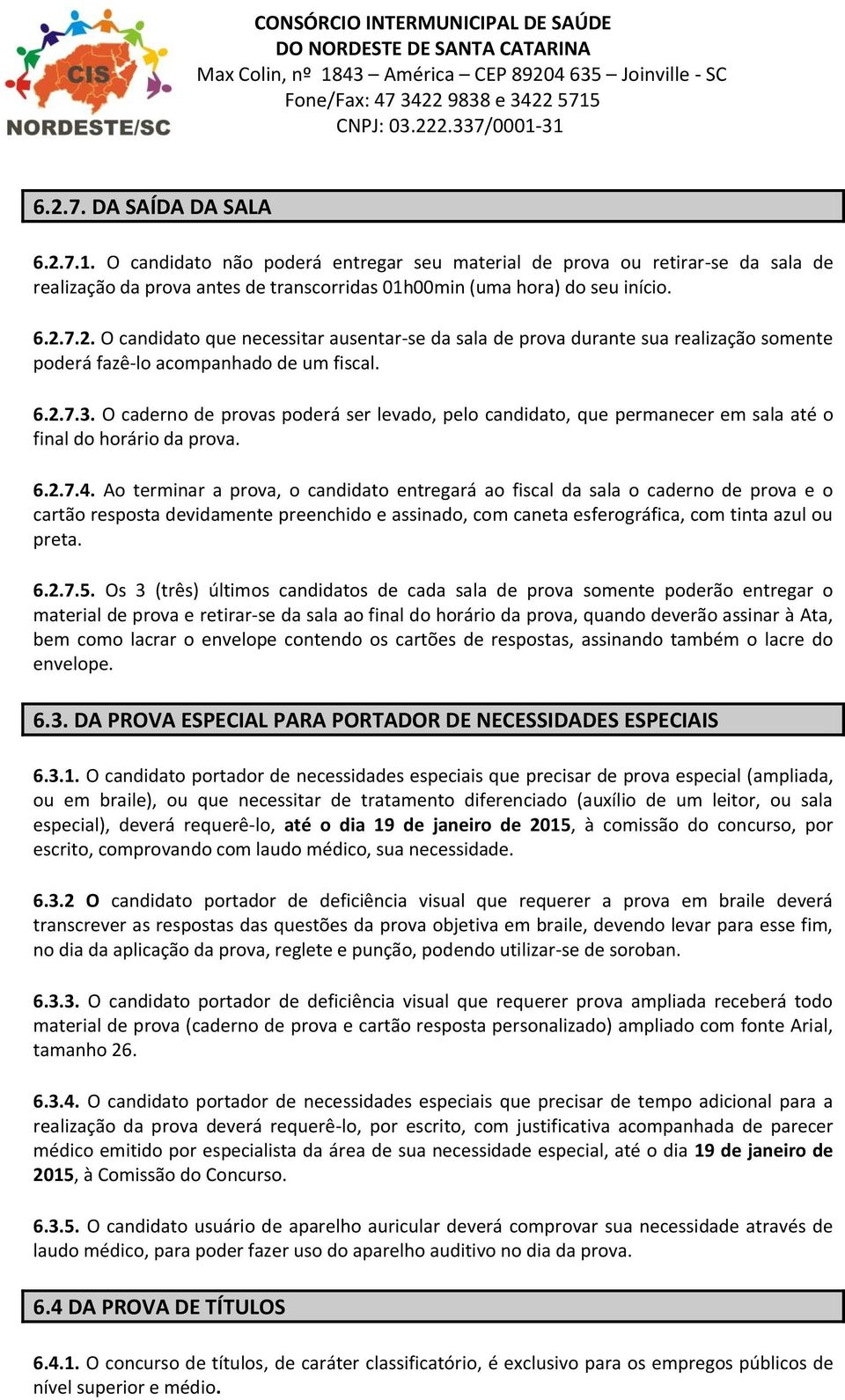 Ao terminar a prova, o candidato entregará ao fiscal da sala o caderno de prova e o cartão resposta devidamente preenchido e assinado, com caneta esferográfica, com tinta azul ou preta. 6.2.7.5.