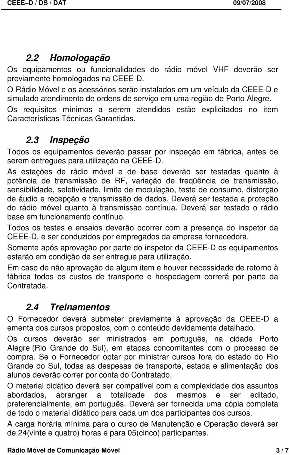 Os requisitos mínimos a serem atendidos estão explicitados no item Características Técnicas Garantidas. 2.