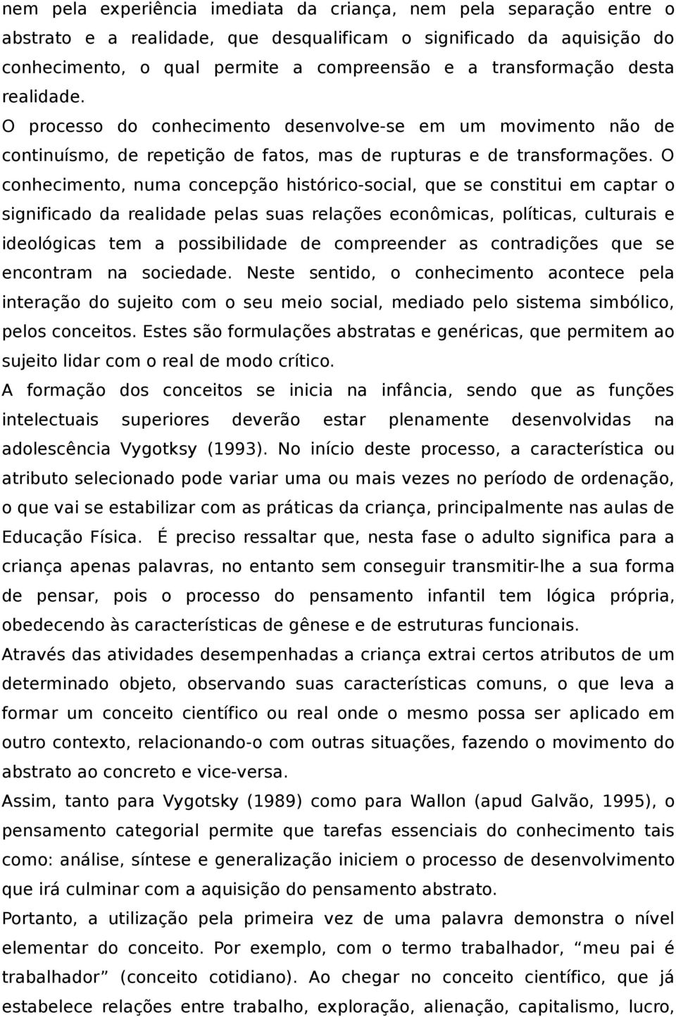 O conhecimento, numa concepção histórico-social, que se constitui em captar o significado da realidade pelas suas relações econômicas, políticas, culturais e ideológicas tem a possibilidade de