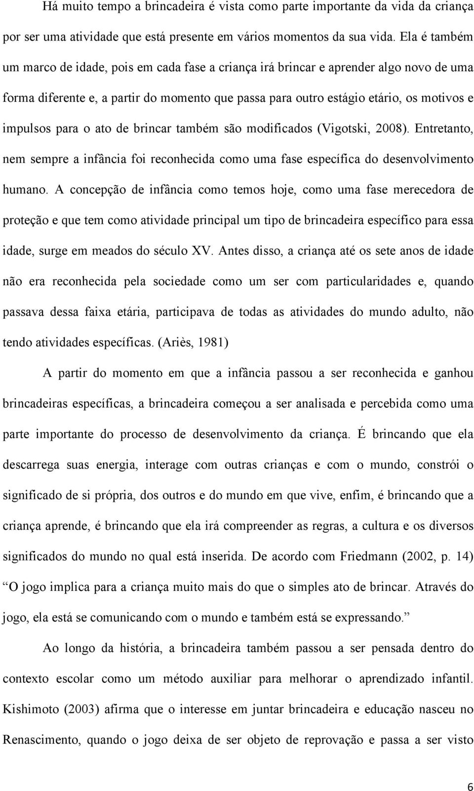 para o ato de brincar também são modificados (Vigotski, 2008). Entretanto, nem sempre a infância foi reconhecida como uma fase específica do desenvolvimento humano.