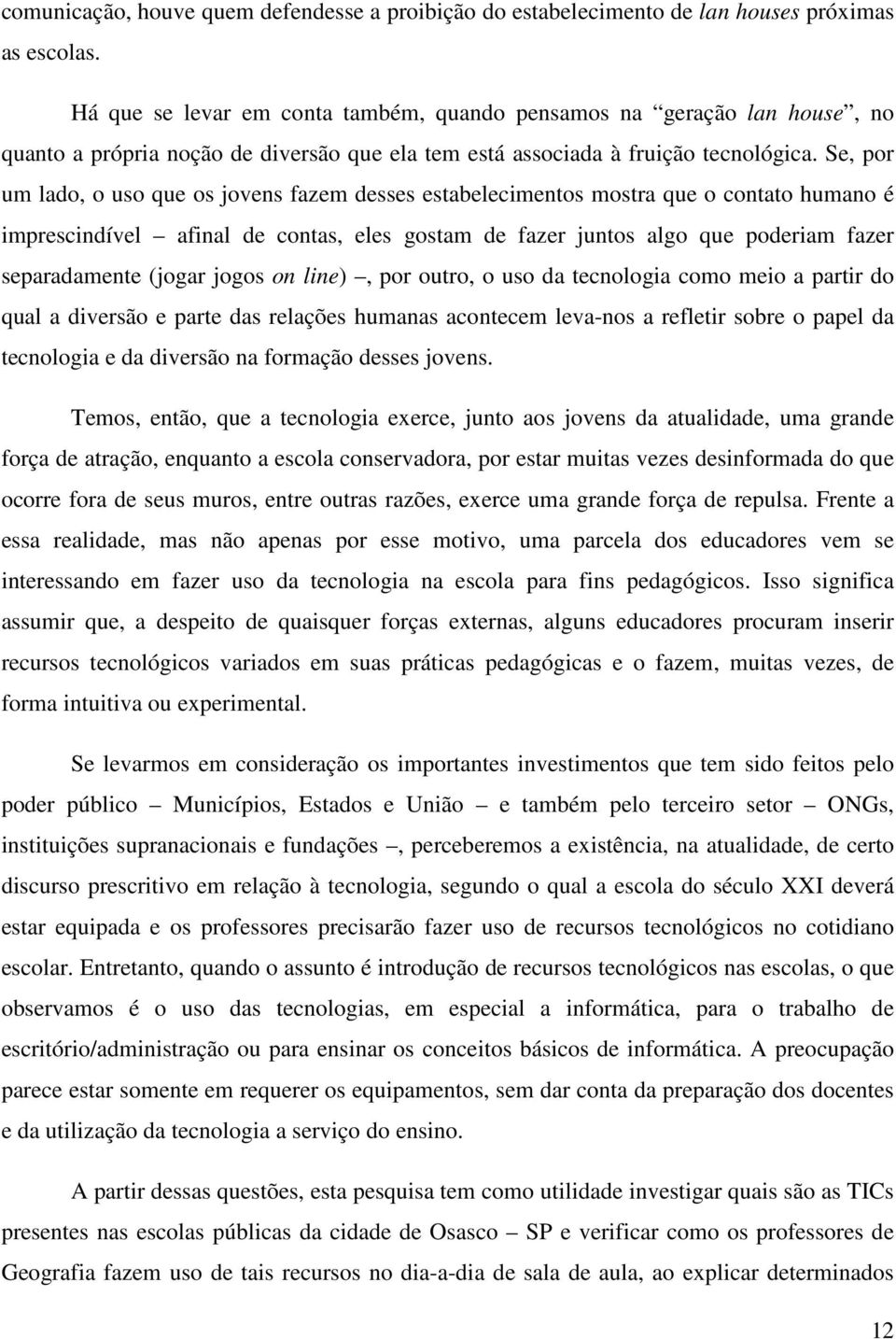 Se, por um lado, o uso que os jovens fazem desses estabelecimentos mostra que o contato humano é imprescindível afinal de contas, eles gostam de fazer juntos algo que poderiam fazer separadamente