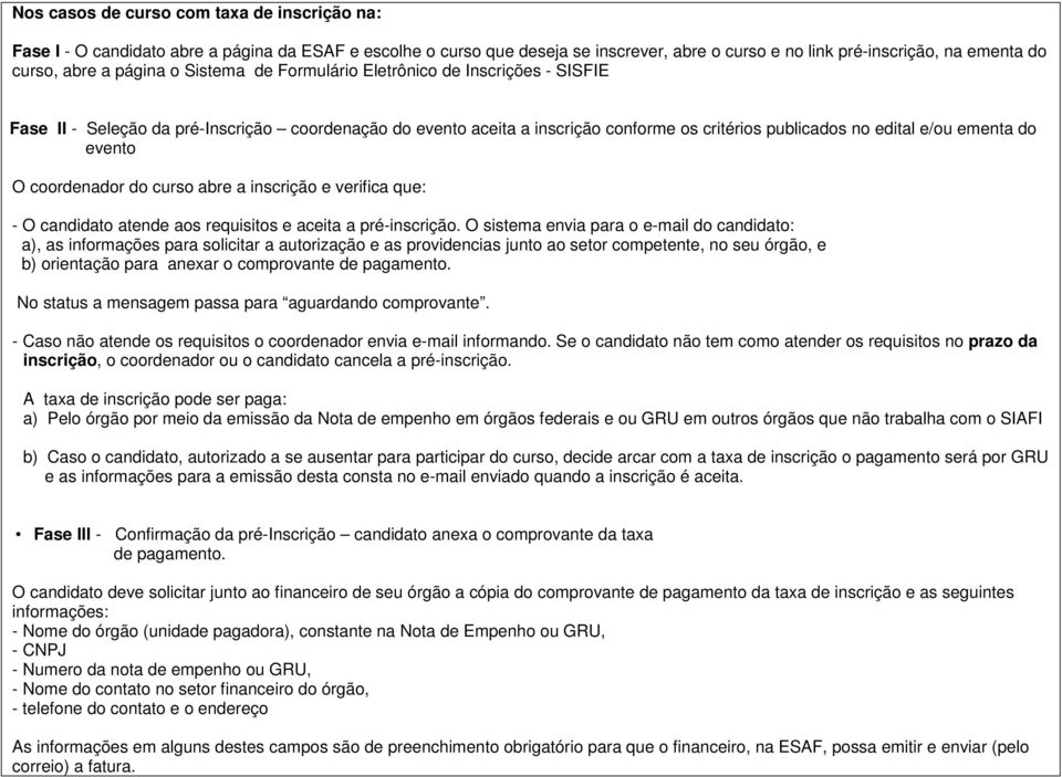 evento O coordenador do curso abre a inscrição e verifica que: - O candidato atende aos requisitos e aceita a pré-inscrição.