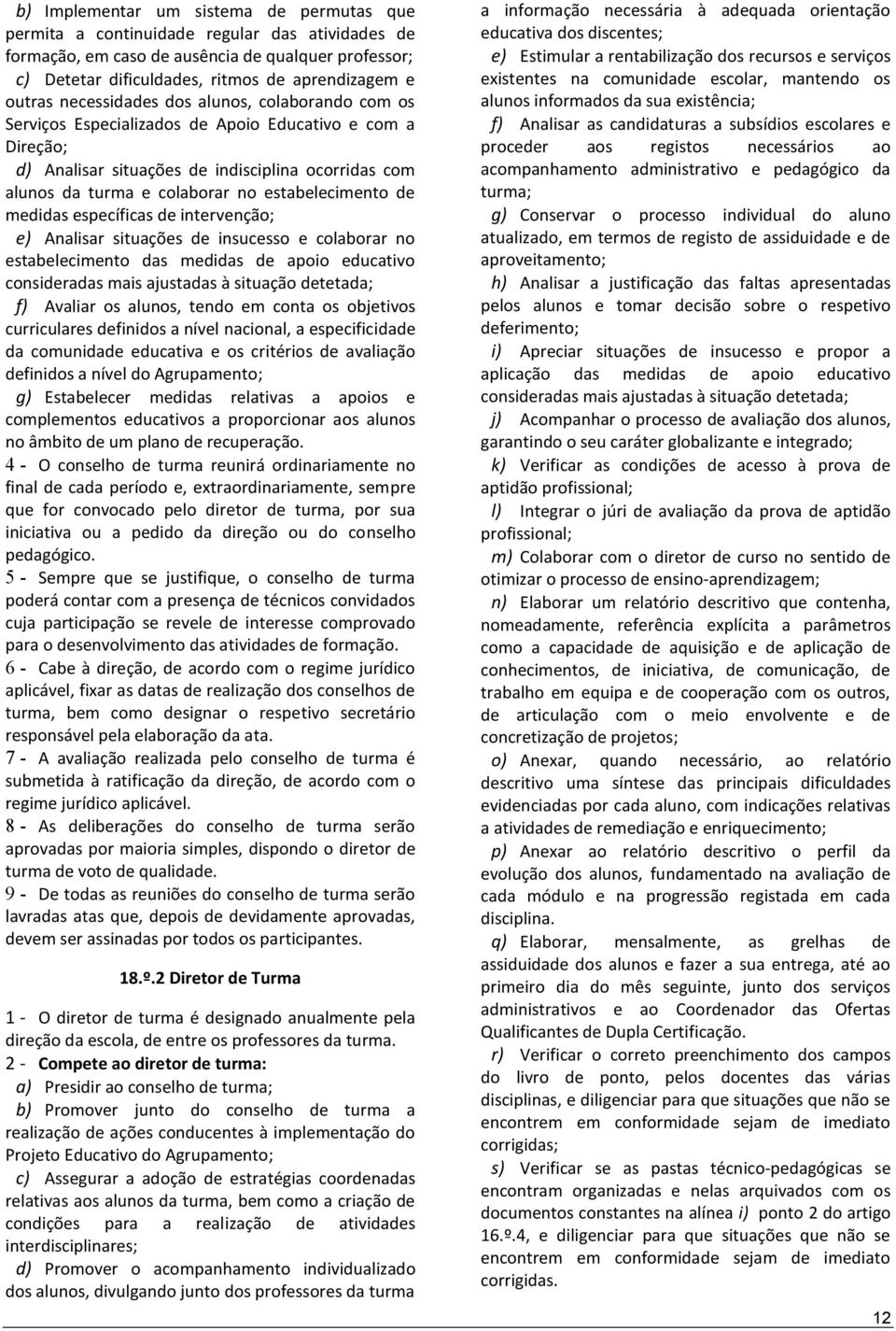 estabelecimento de medidas específicas de intervenção; e) Analisar situações de insucesso e colaborar no estabelecimento das medidas de apoio educativo consideradas mais ajustadas à situação