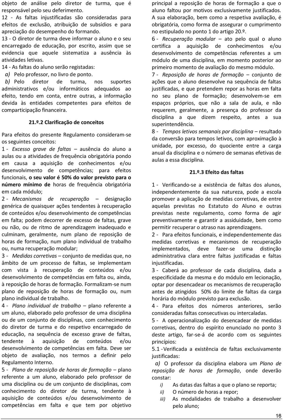 13 - O diretor de turma deve informar o aluno e o seu encarregado de educação, por escrito, assim que se evidencia que aquele sistematiza a ausência às atividades letivas.