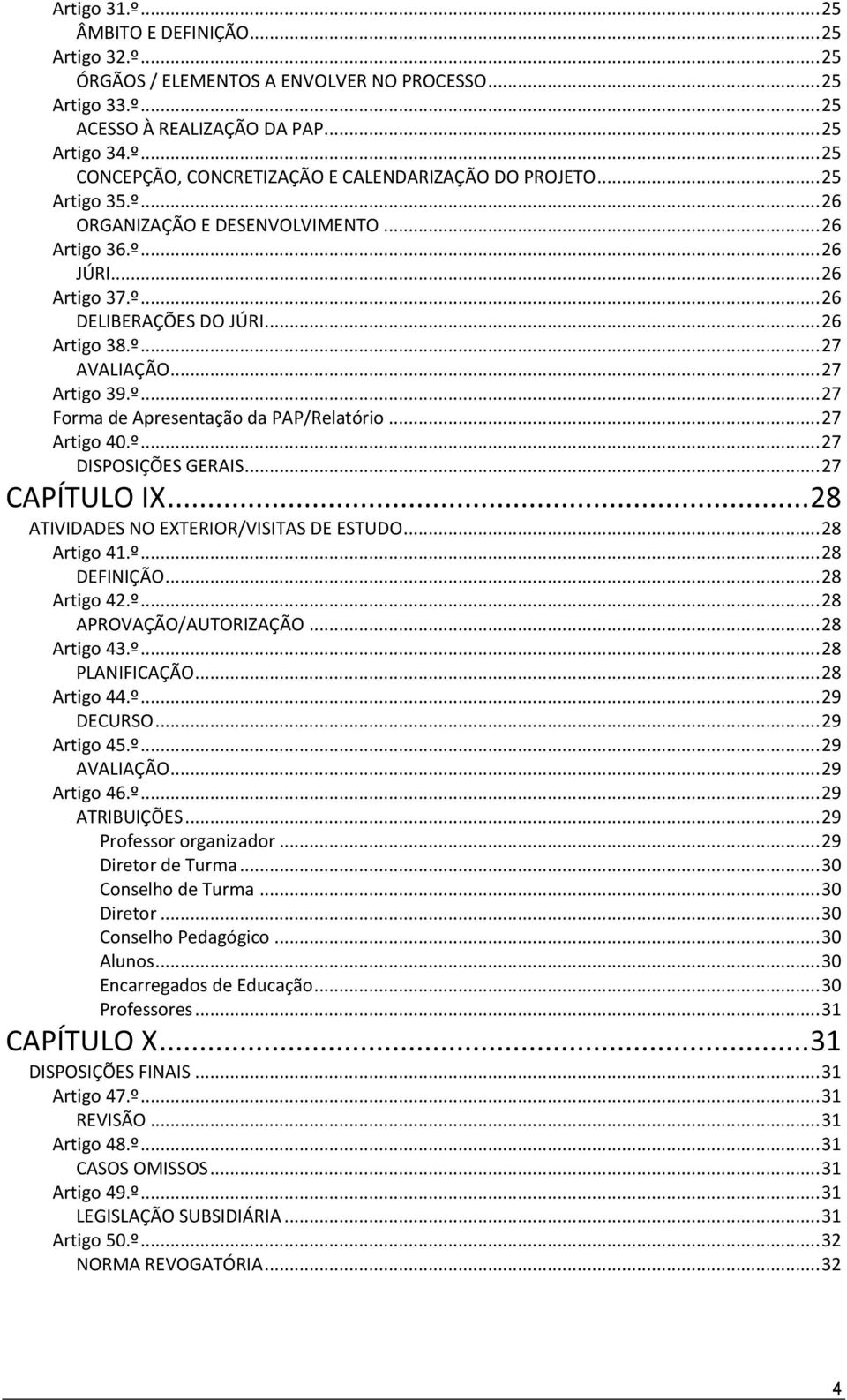 .. 27 Artigo 40.º... 27 DISPOSIÇÕES GERAIS... 27 CAPÍTULO IX... 28 ATIVIDADES NO EXTERIOR/VISITAS DE ESTUDO... 28 Artigo 41.º... 28 DEFINIÇÃO... 28 Artigo 42.º... 28 APROVAÇÃO/AUTORIZAÇÃO.