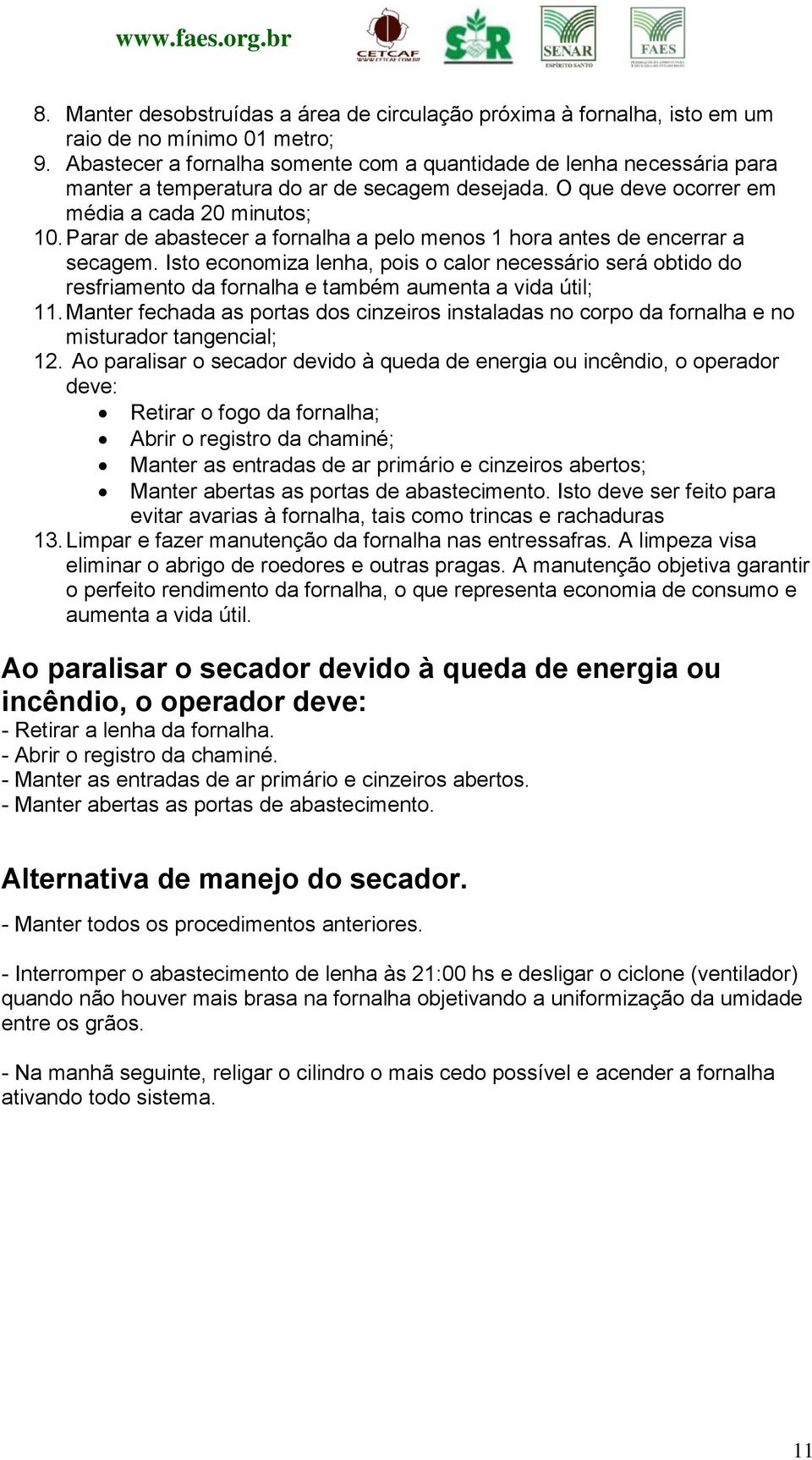 Parar de abastecer a fornalha a pelo menos hora antes de encerrar a secagem. Isto economiza lenha, pois o calor necessário será obtido do resfriamento da fornalha e também aumenta a vida útil;.