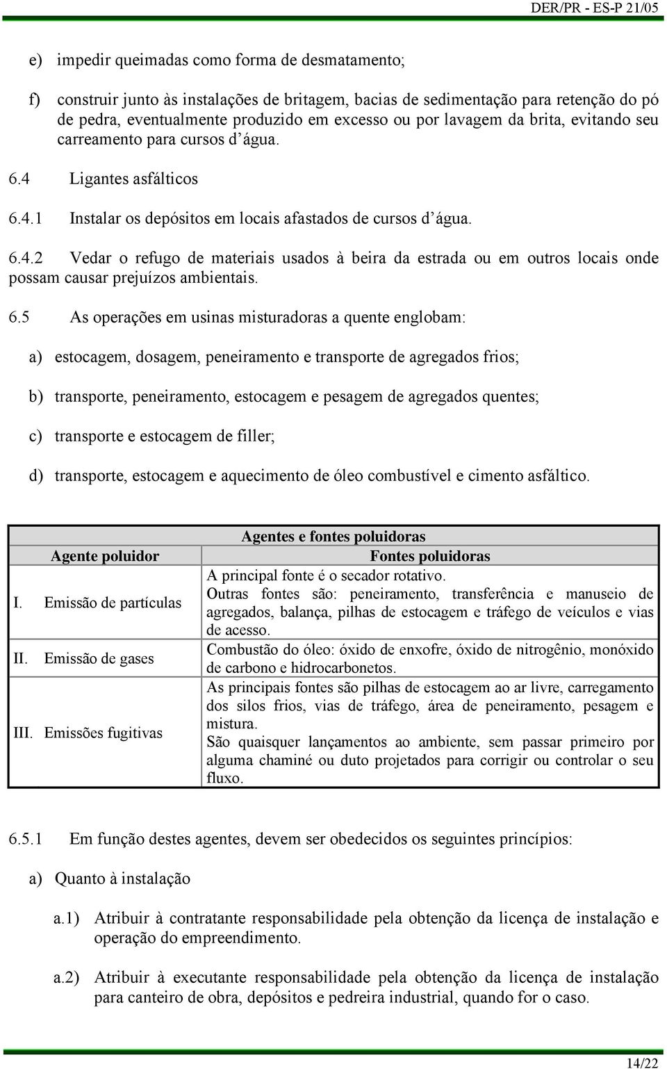 6.5 As operações em usinas misturadoras a quente englobam: estocagem, dosagem, peneiramento e transporte de agregados frios; transporte, peneiramento, estocagem e pesagem de agregados quentes;