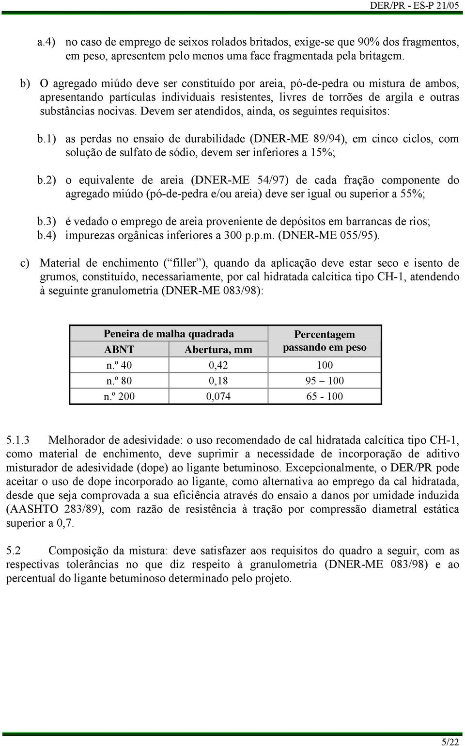 Devem ser atendidos, ainda, os seguintes requisitos: b.1) as perdas no ensaio de durabilidade (DNER-ME 89/94), em cinco ciclos, com solução de sulfato de sódio, devem ser inferiores a 15%; b.