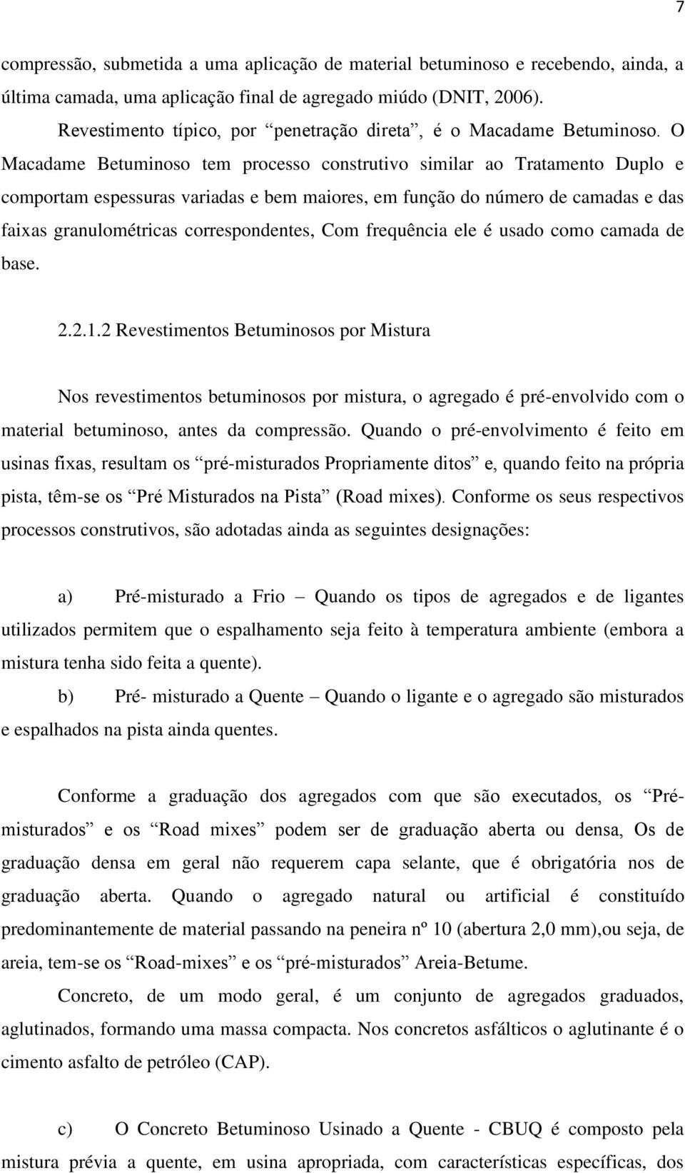 O Macadame Betuminoso tem processo construtivo similar ao Tratamento Duplo e comportam espessuras variadas e bem maiores, em função do número de camadas e das faixas granulométricas correspondentes,