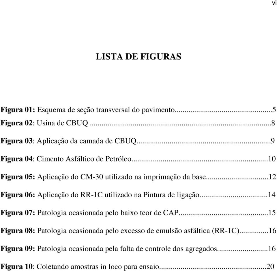 ..12 Figura 06: Aplicação do RR-1C utilizado na Pintura de ligação...14 Figura 07: Patologia ocasionada pelo baixo teor de CAP.