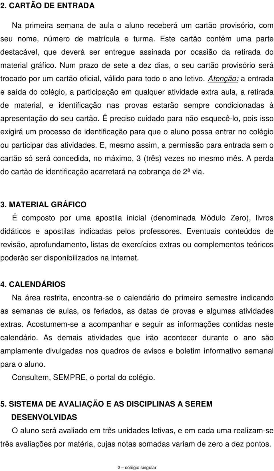 Num prazo de sete a dez dias, o seu cartão provisório será trocado por um cartão oficial, válido para todo o ano letivo.