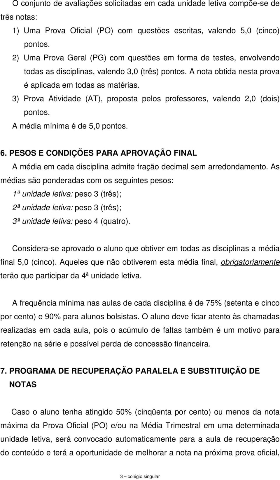 3) Prova Atividade (AT), proposta pelos professores, valendo 2,0 (dois) pontos. A média mínima é de 5,0 pontos. 6.