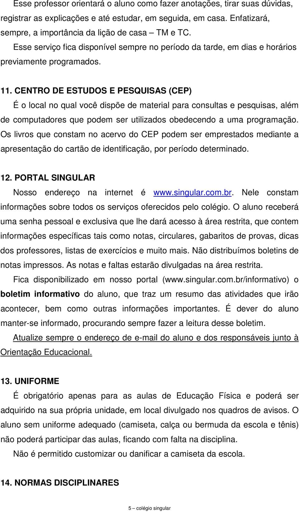 CENTRO DE ESTUDOS E PESQUISAS (CEP) É o local no qual você dispõe de material para consultas e pesquisas, além de computadores que podem ser utilizados obedecendo a uma programação.