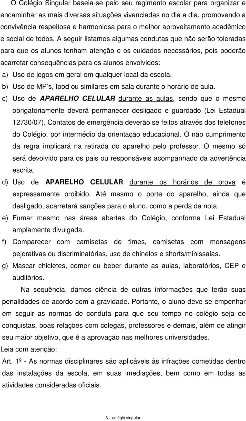 A seguir listamos algumas condutas que não serão toleradas para que os alunos tenham atenção e os cuidados necessários, pois poderão acarretar consequências para os alunos envolvidos: a) Uso de jogos