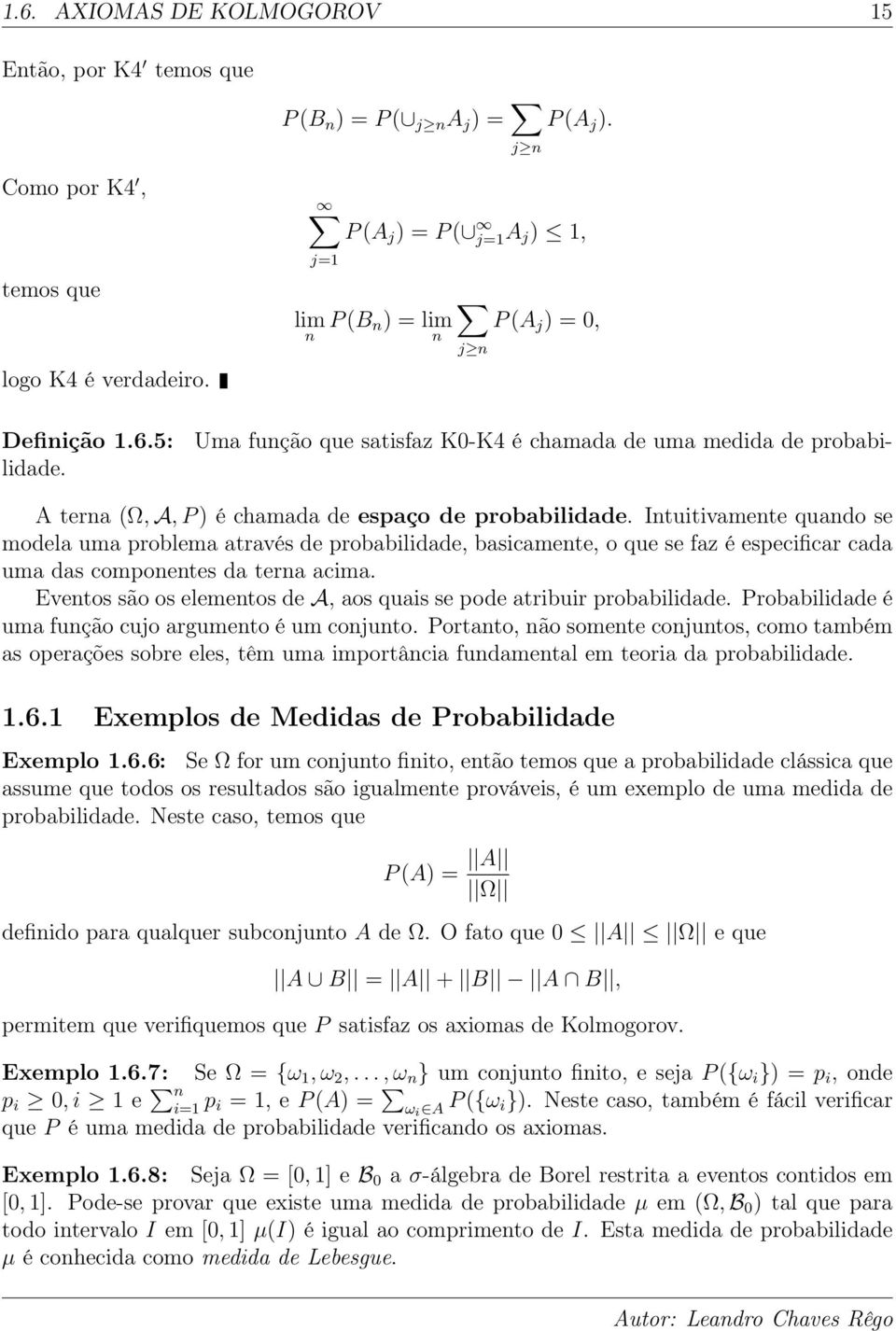 A tera (Ω, A, P ) é chamada de espaço de probabilidade. Ituitivamete quado se modela uma problema através de probabilidade, basicamete, o que se faz é especificar cada uma das compoetes da tera acima.