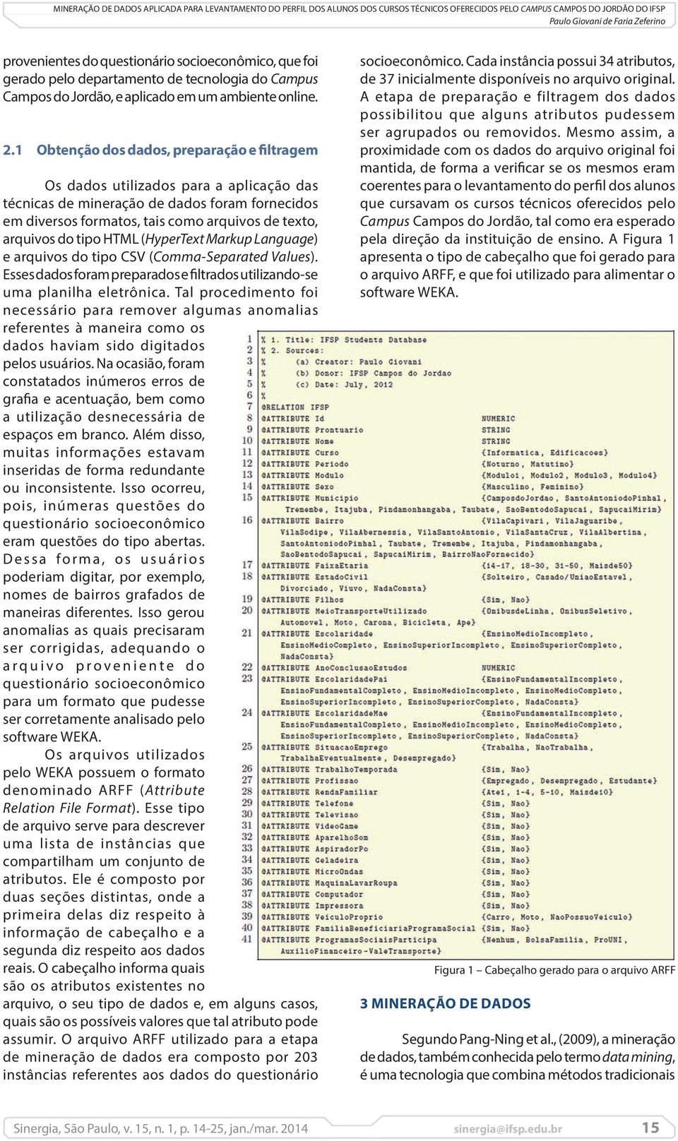 1 Obtenção dos dados, preparação e filtragem Os dados utilizados para a aplicação das técnicas de mineração de dados foram fornecidos em diversos formatos, tais como arquivos de texto, arquivos do