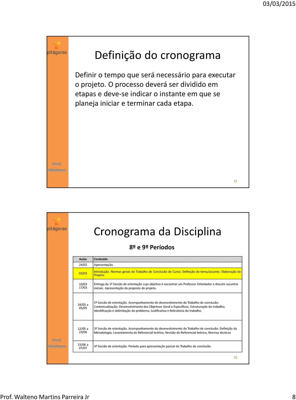 03/03 8º e 9º Períodos Introdução. Normas gerais do Trabalho de Conclusão de Curso; Definição do tema/assunto. Elaboração do Projeto.