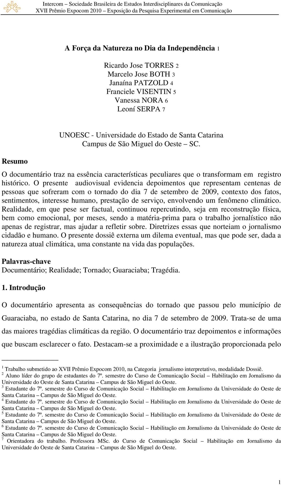 O presente audiovisual evidencia depoimentos que representam centenas de pessoas que sofreram com o tornado do dia 7 de setembro de 2009, contexto dos fatos, sentimentos, interesse humano, prestação