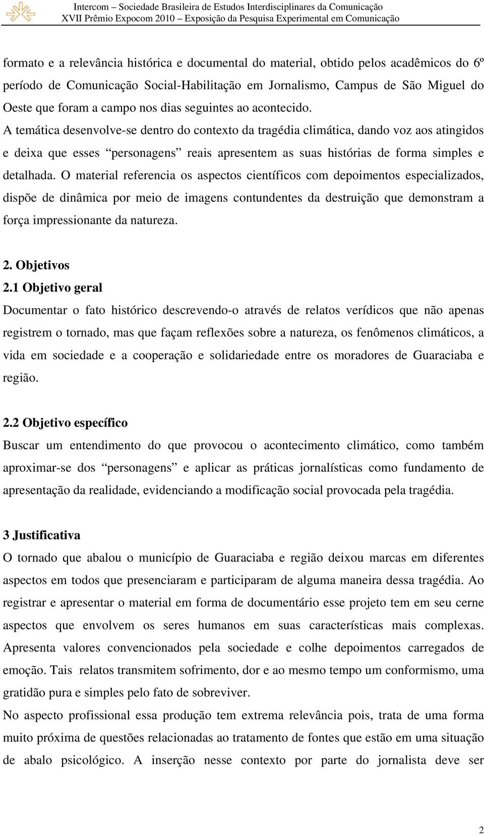 A temática desenvolve-se dentro do contexto da tragédia climática, dando voz aos atingidos e deixa que esses personagens reais apresentem as suas histórias de forma simples e detalhada.