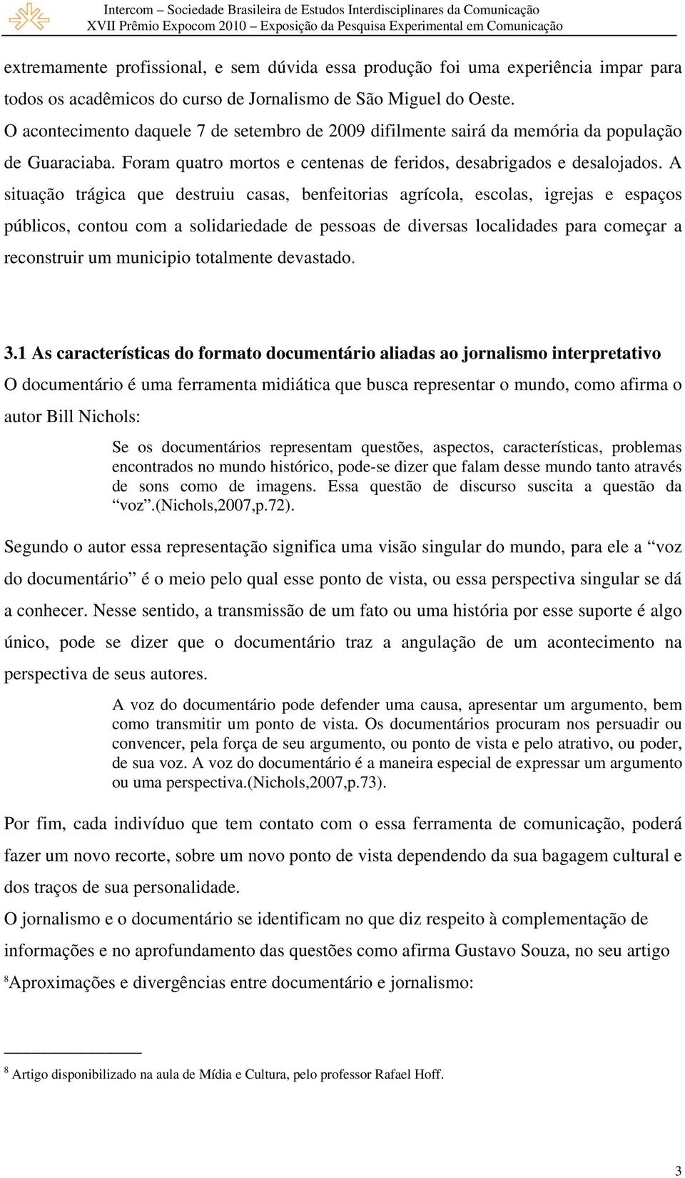 A situação trágica que destruiu casas, benfeitorias agrícola, escolas, igrejas e espaços públicos, contou com a solidariedade de pessoas de diversas localidades para começar a reconstruir um