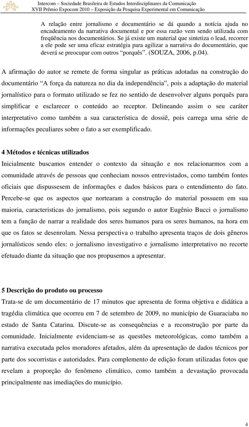 A afirmação do autor se remete de forma singular as práticas adotadas na construção do documentário A força da natureza no dia da independência, pois a adaptação do material jornalístico para o