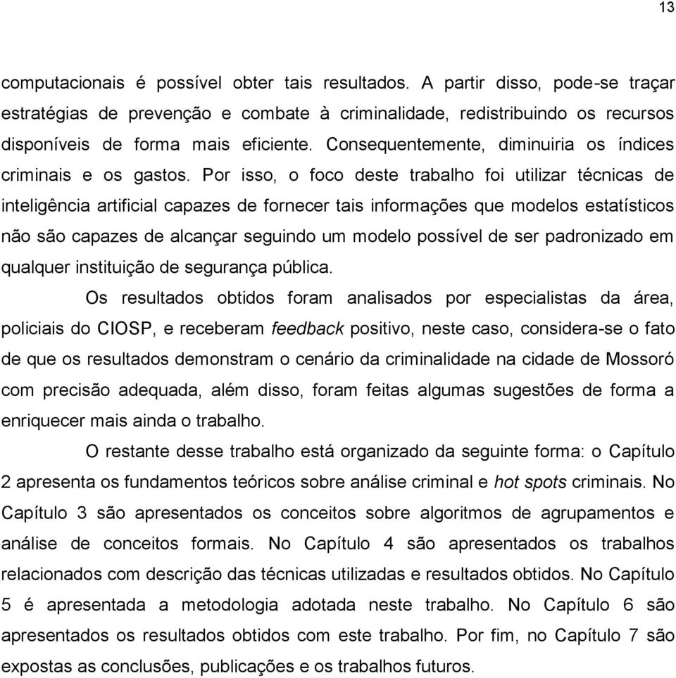 Por isso, o foco deste trabalho foi utilizar técnicas de inteligência artificial capazes de fornecer tais informações que modelos estatísticos não são capazes de alcançar seguindo um modelo possível