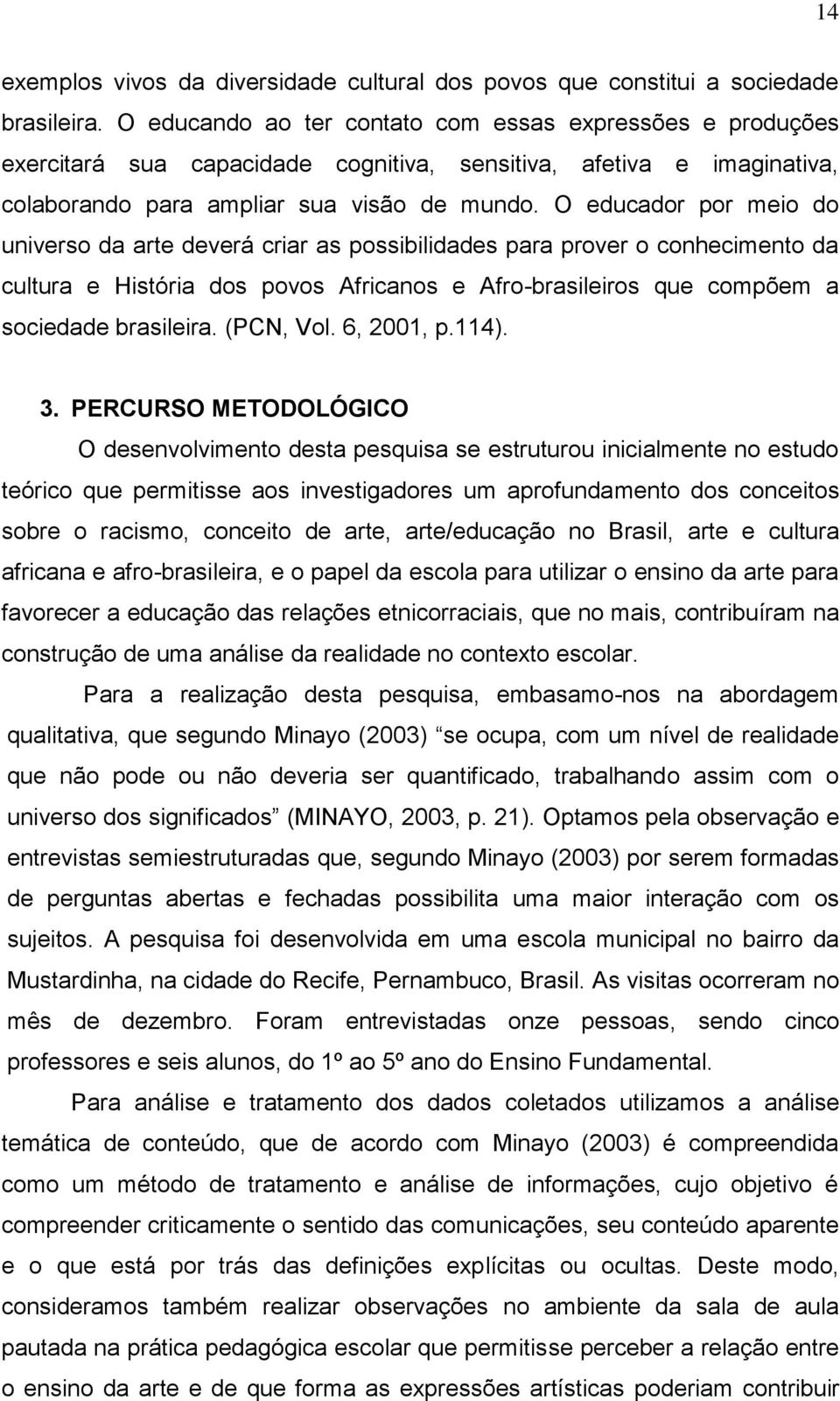 O educador por meio do universo da arte deverá criar as possibilidades para prover o conhecimento da cultura e História dos povos Africanos e Afro-brasileiros que compõem a sociedade brasileira.