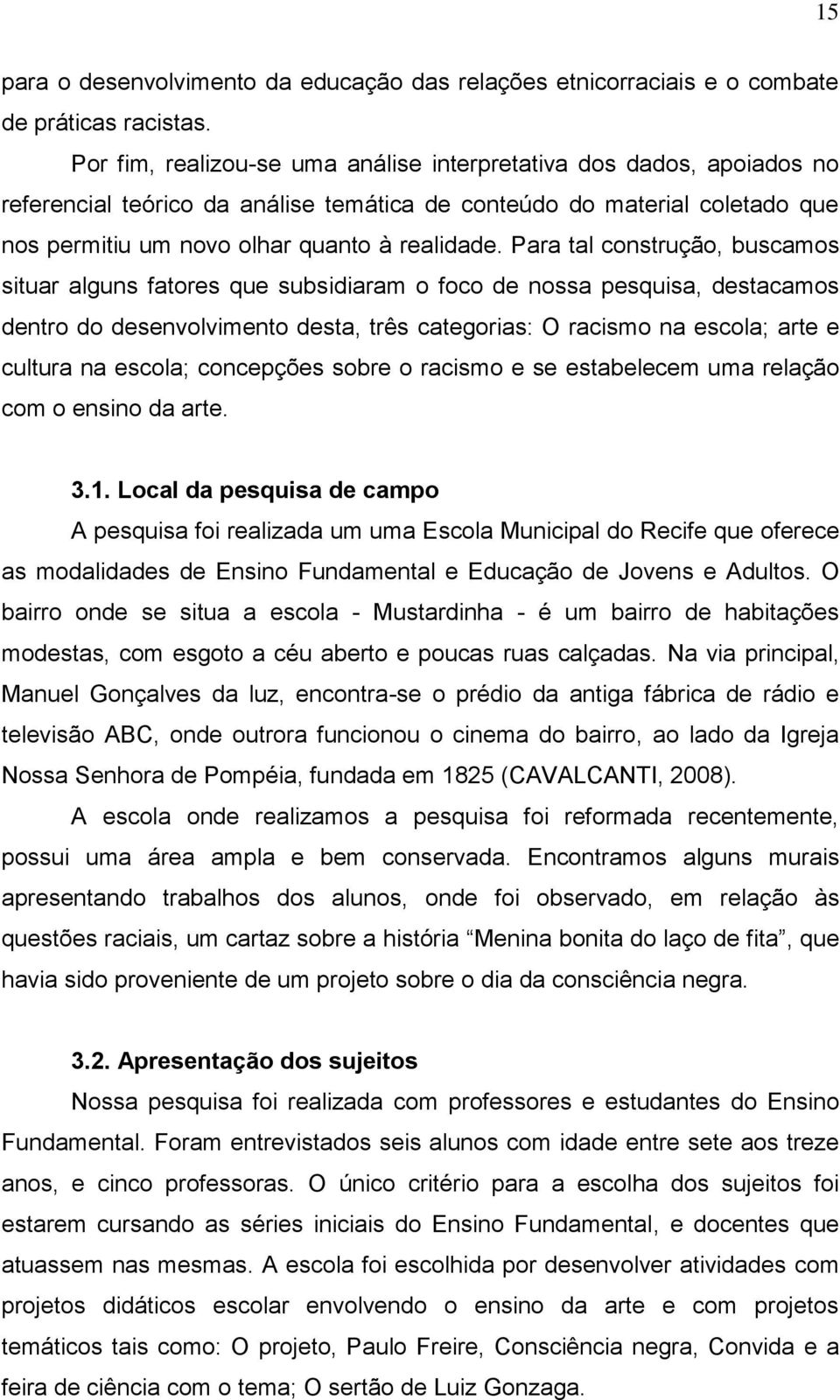 Para tal construção, buscamos situar alguns fatores que subsidiaram o foco de nossa pesquisa, destacamos dentro do desenvolvimento desta, três categorias: O racismo na escola; arte e cultura na