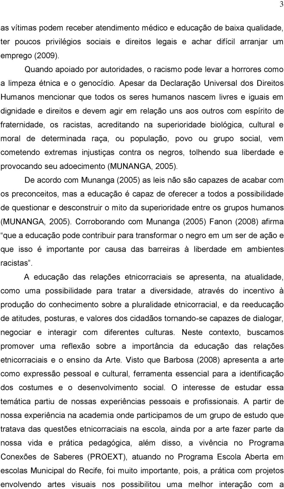 Apesar da Declaração Universal dos Direitos Humanos mencionar que todos os seres humanos nascem livres e iguais em dignidade e direitos e devem agir em relação uns aos outros com espírito de