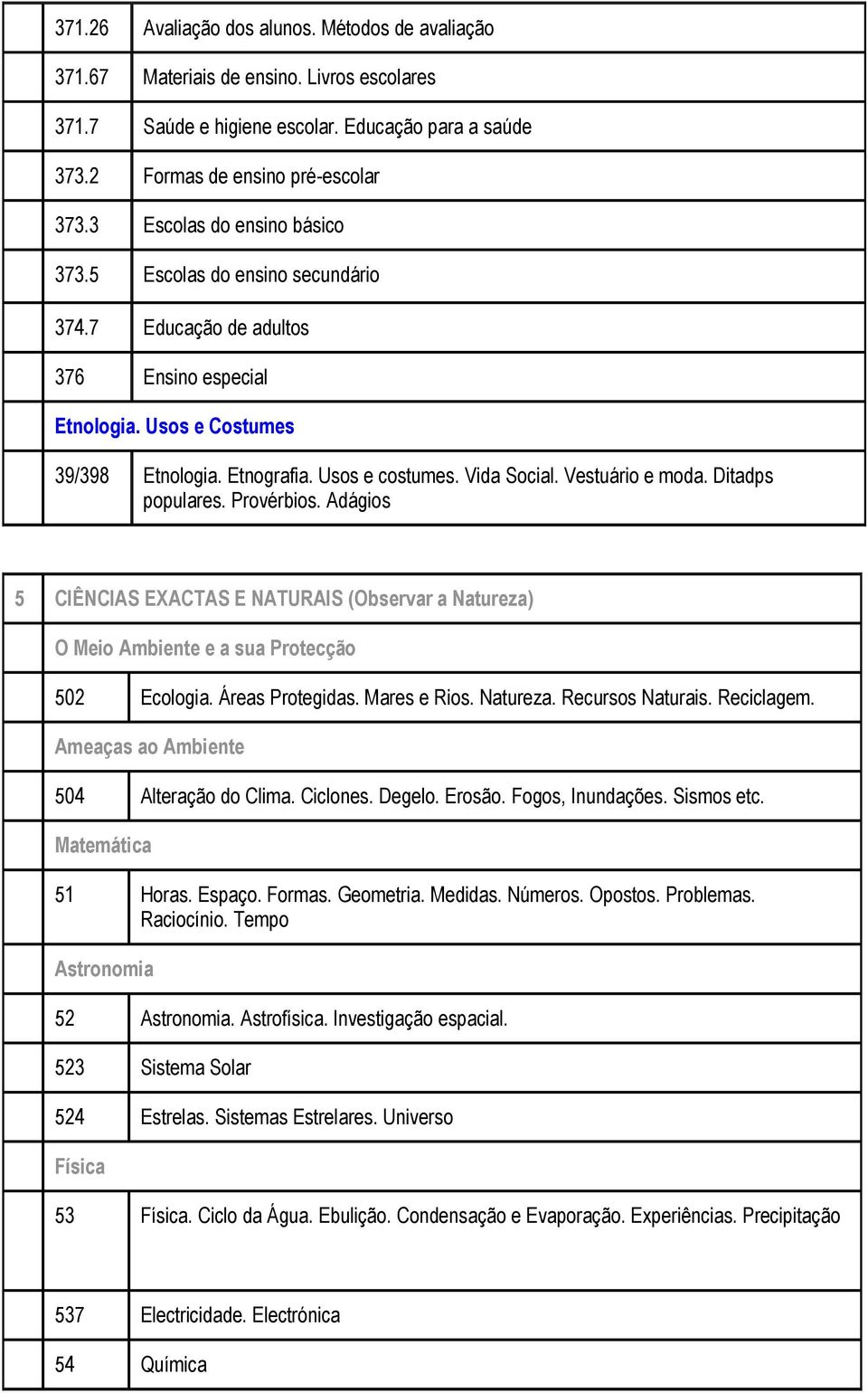 Vestuário e moda. Ditadps populares. Provérbios. Adágios 5 CIÊNCIAS EXACTAS E NATURAIS (Observar a Natureza) O Meio Ambiente e a sua Protecção 502 Ecologia. Áreas Protegidas. Mares e Rios. Natureza. Recursos Naturais.