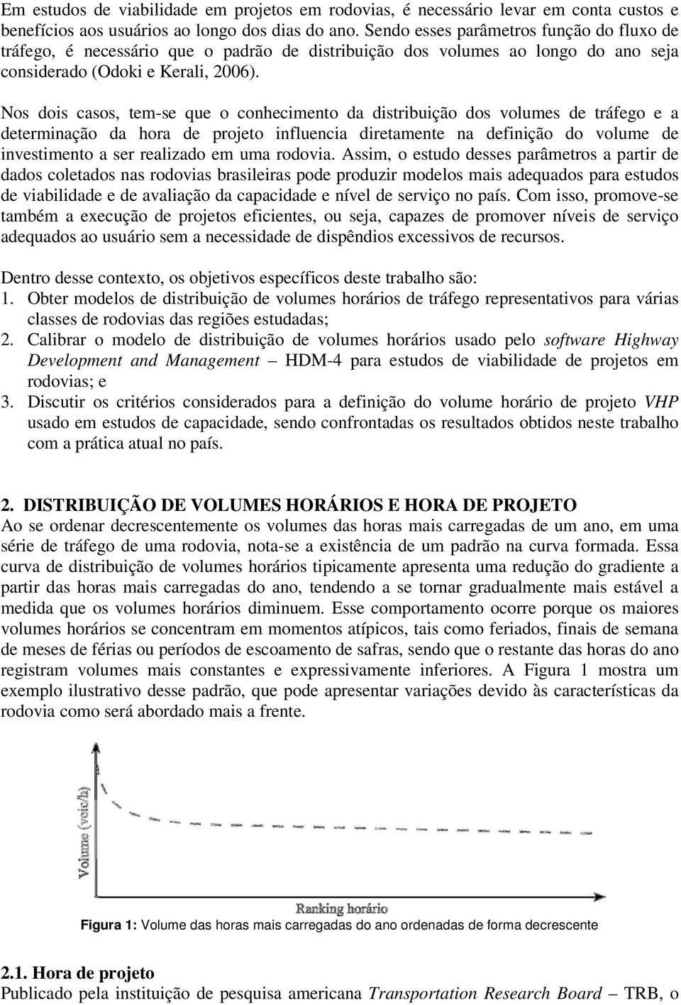 Nos dois casos, tem-se que o conhecimento da distribuição dos volumes de tráfego e a determinação da hora de projeto influencia diretamente na definição do volume de investimento a ser realizado em