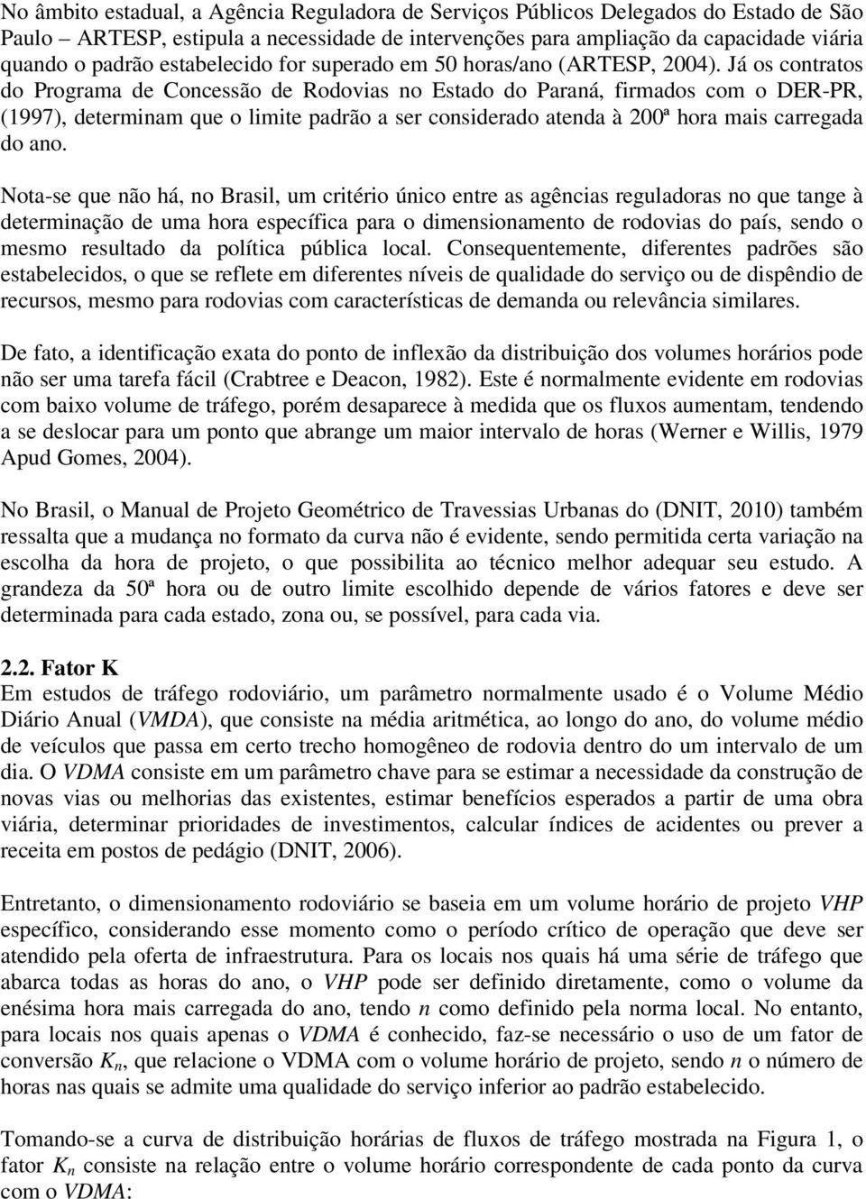 Já os contratos do Programa de Concessão de Rodovias no Estado do Paraná, firmados com o DER-PR, (1997), determinam que o limite padrão a ser considerado atenda à 200ª hora mais carregada do ano.