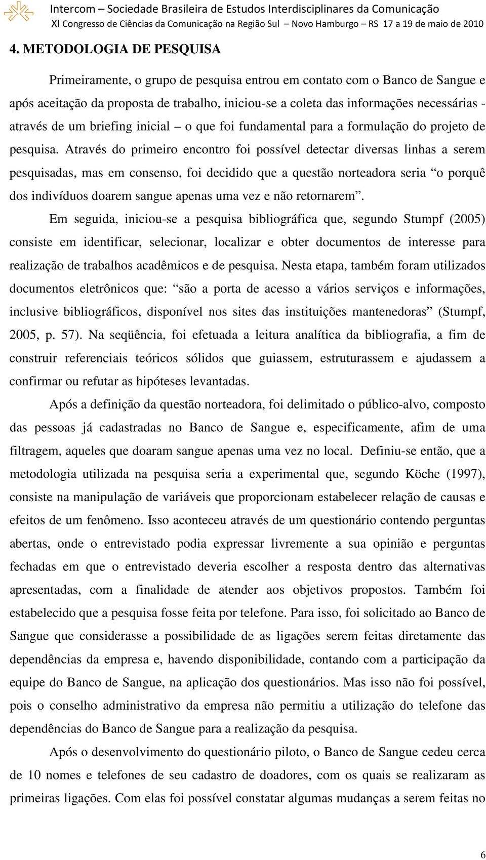 Através do primeiro encontro foi possível detectar diversas linhas a serem pesquisadas, mas em consenso, foi decidido que a questão norteadora seria o porquê dos indivíduos doarem sangue apenas uma