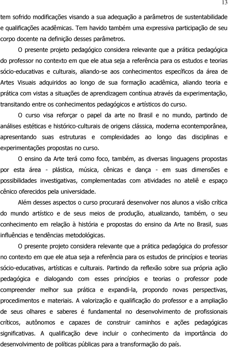 O presente projeto pedagógico considera relevante que a prática pedagógica do professor no contexto em que ele atua seja a referência para os estudos e teorias sócio-educativas e culturais,