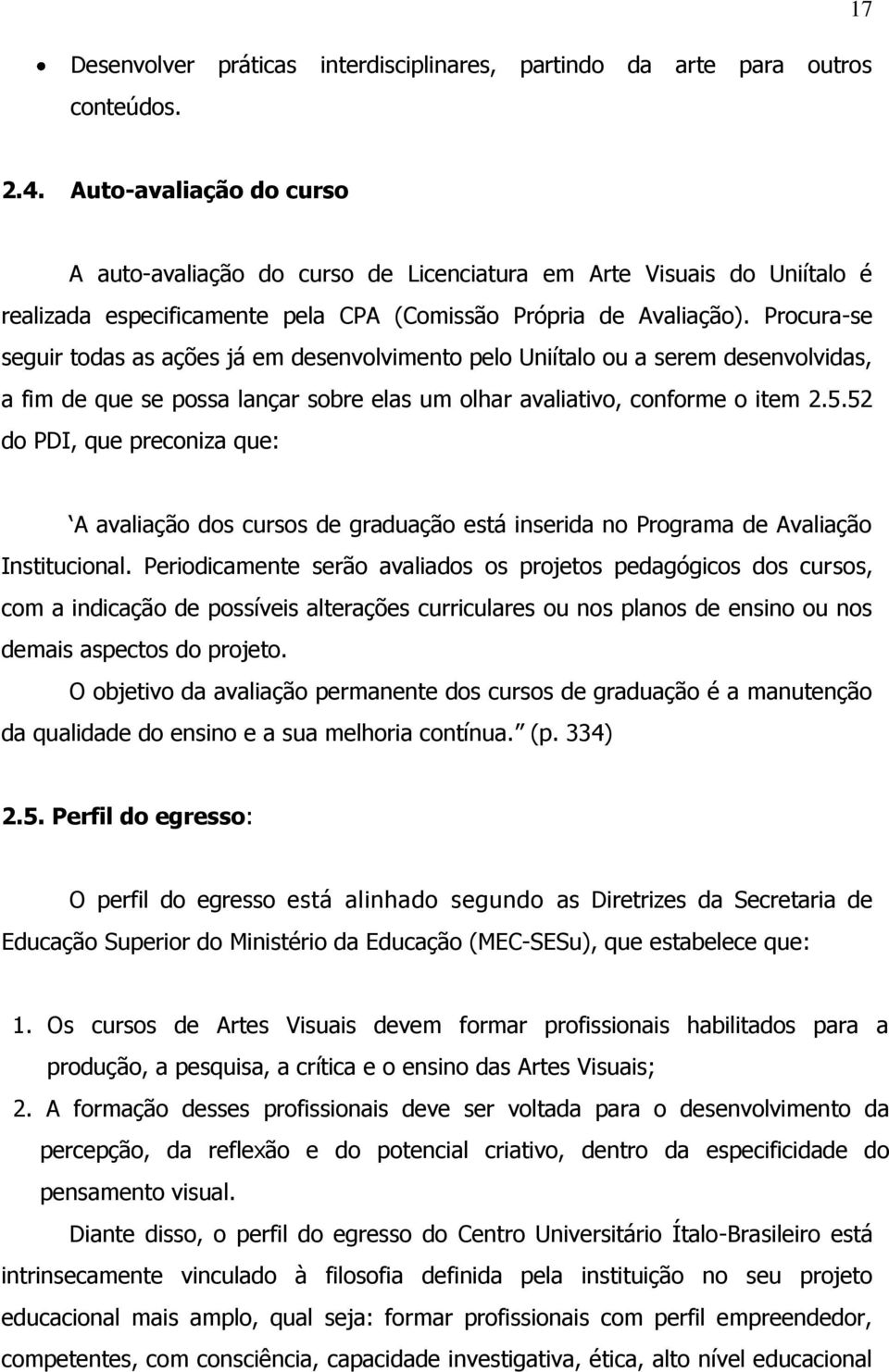 Procura-se seguir todas as ações já em desenvolvimento pelo Uniítalo ou a serem desenvolvidas, a fim de que se possa lançar sobre elas um olhar avaliativo, conforme o item 2.5.