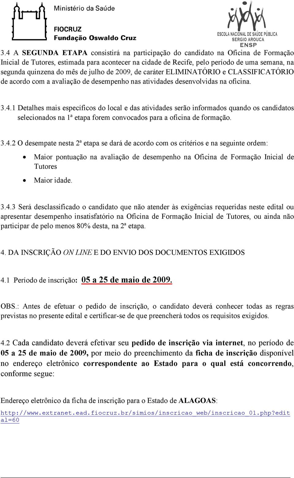 1 Detalhes mais específicos do local e das atividades serão informados quando os candidatos selecionados na 1ª etapa forem convocados para a oficina de formação. 3.4.