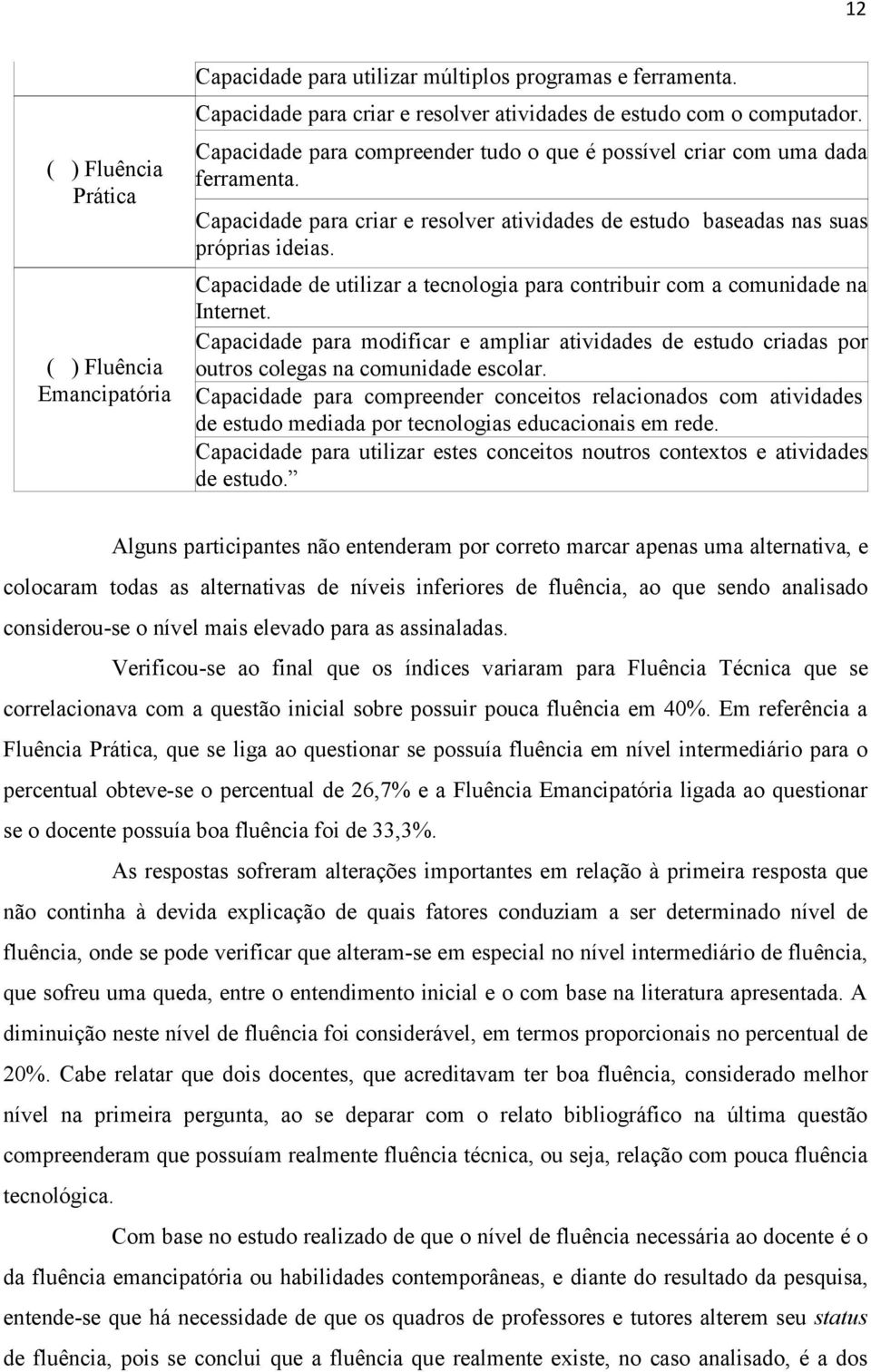 Capacidade de utilizar a tecnologia para contribuir com a comunidade na Internet. Capacidade para modificar e ampliar atividades de estudo criadas por outros colegas na comunidade escolar.